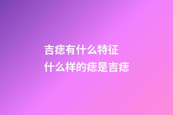 吉痣有什么特征 什么样的痣是吉痣